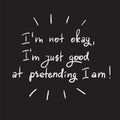 IÃ¢â¬â¢m not okay, IÃ¢â¬â¢m just good at pretending I am- handwritten motivational quote